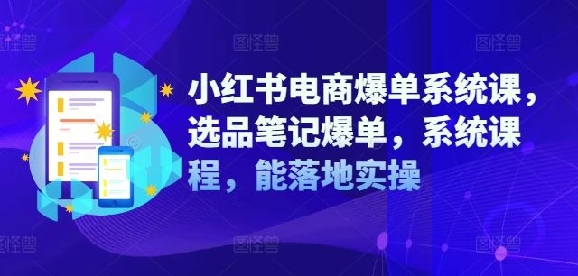 小红书电商爆单系统课，选品笔记爆单，系统课程，能落地实操-古龙岛网创