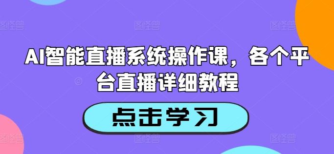 AI智能直播系统操作课，各个平台直播详细教程-古龙岛网创
