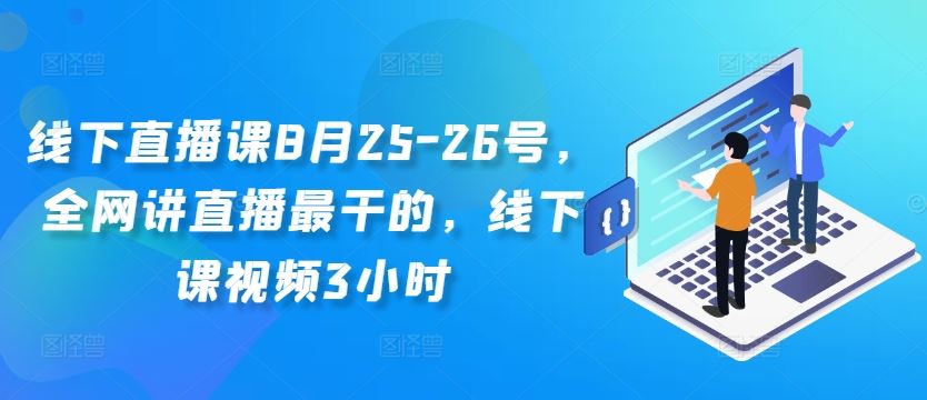 线下直播课8月25-26号，全网讲直播最干的，线下课视频3小时-古龙岛网创