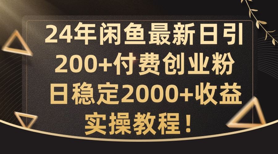 24年闲鱼最新日引200+付费创业粉日稳2000+收益，实操教程【揭秘】-古龙岛网创
