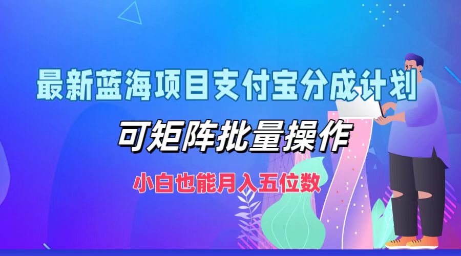 最新蓝海项目支付宝分成计划，可矩阵批量操作，小白也能月入五位数-古龙岛网创