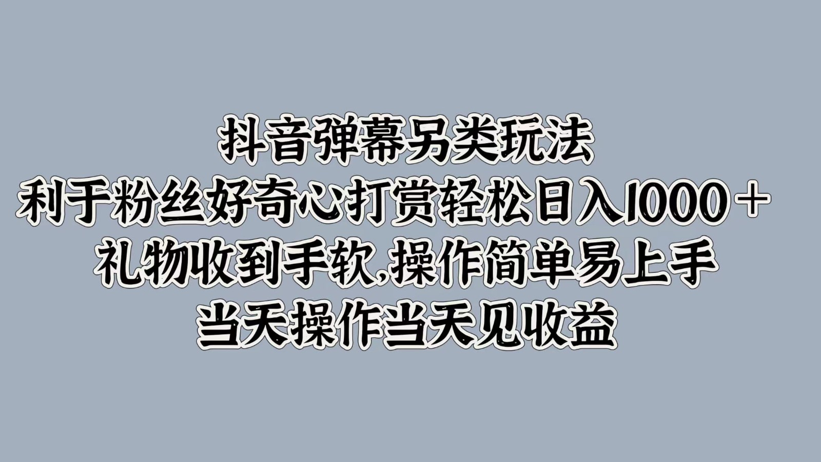抖音弹幕另类玩法，利于粉丝好奇心打赏轻松日入1000＋ 礼物收到手软，操作简单-古龙岛网创