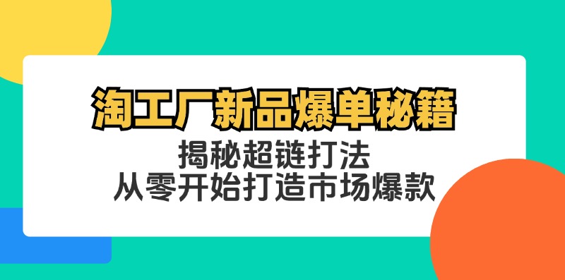 （12600期）淘工厂新品爆单秘籍：揭秘超链打法，从零开始打造市场爆款-古龙岛网创