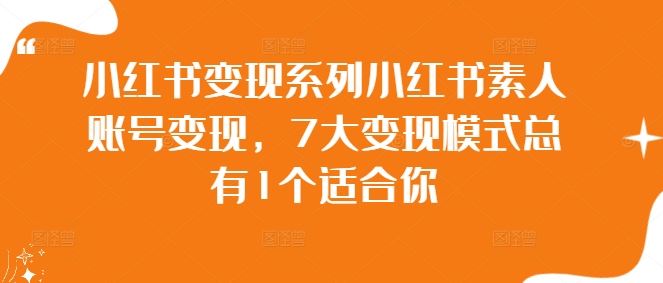 小红书变现系列小红书素人账号变现，7大变现模式总有1个适合你-古龙岛网创