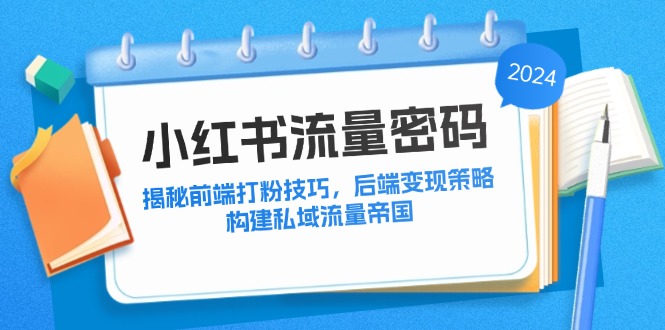 （12510期）小红书流量密码：揭秘前端打粉技巧，后端变现策略，构建私域流量帝国-古龙岛网创