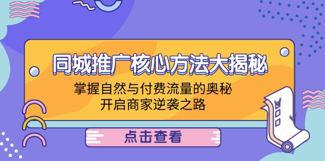 （12574期）同城推广核心方法大揭秘：掌握自然与付费流量的奥秘，开启商家逆袭之路-古龙岛网创