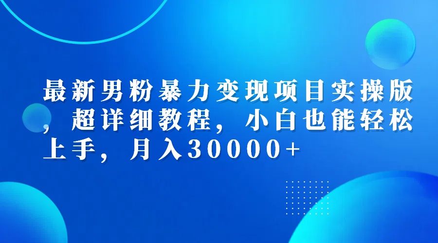 （12661期）最新男粉暴力变现项目实操版，超详细教程，小白也能轻松上手，月入30000+-古龙岛网创