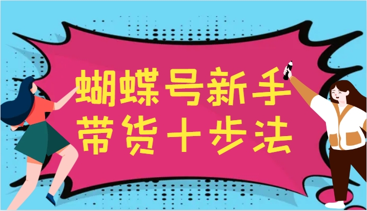 蝴蝶号新手带货十步法，建立自己的玩法体系，跟随平台变化不断更迭-古龙岛网创