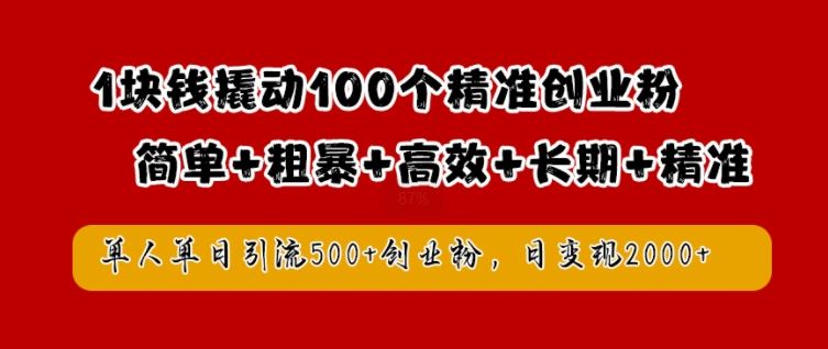 1块钱撬动100个精准创业粉，简单粗暴高效长期精准，单人单日引流500+创业粉，日变现2k【揭秘】-古龙岛网创