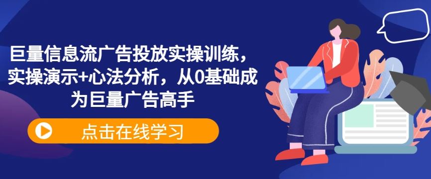 巨量信息流广告投放实操训练，实操演示+心法分析，从0基础成为巨量广告高手-古龙岛网创