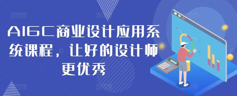 AIGC商业设计应用系统课程，让好的设计师更优秀-古龙岛网创