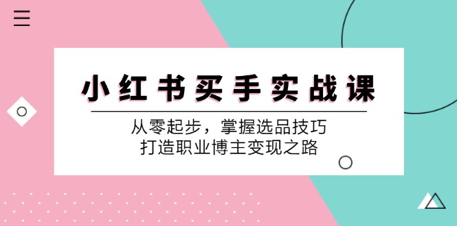 小红书买手实战课：从零起步，掌握选品技巧，打造职业博主变现之路-古龙岛网创