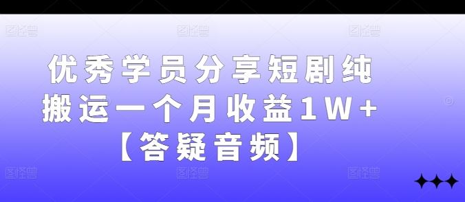 优秀学员分享短剧纯搬运一个月收益1W+【答疑音频】-古龙岛网创