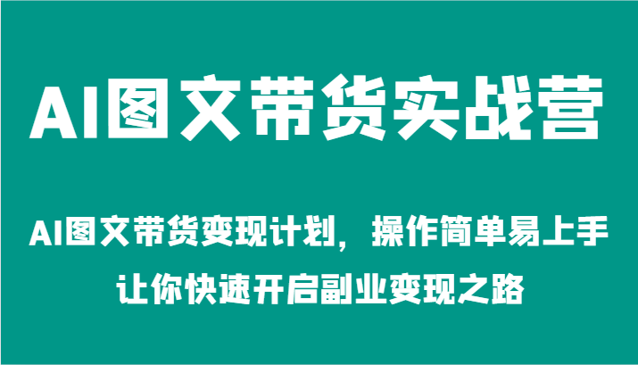 AI图文带货实战营-AI图文带货变现计划，操作简单易上手，让你快速开启副业变现之路-古龙岛网创