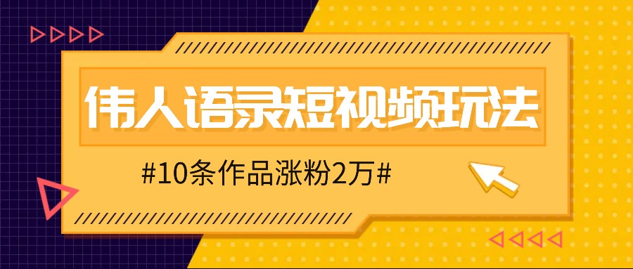 人人可做的伟人语录视频玩法，零成本零门槛，10条作品轻松涨粉2万-古龙岛网创