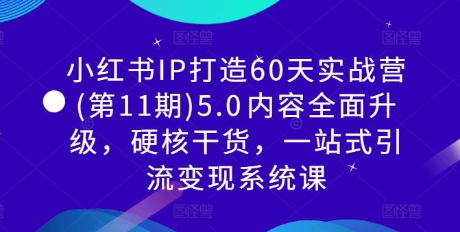 小红书IP打造60天实战营(第11期)5.0​内容全面升级，硬核干货，一站式引流变现系统课-古龙岛网创