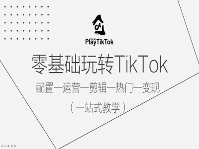 零基础玩转TikTok，配置一运营一剪辑一热门一变现，一站式教学-古龙岛网创