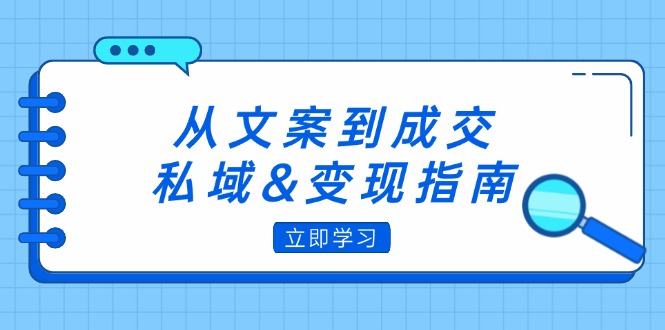 （12641期）从文案到成交，私域&变现指南：朋友圈策略+文案撰写+粉丝运营实操-古龙岛网创