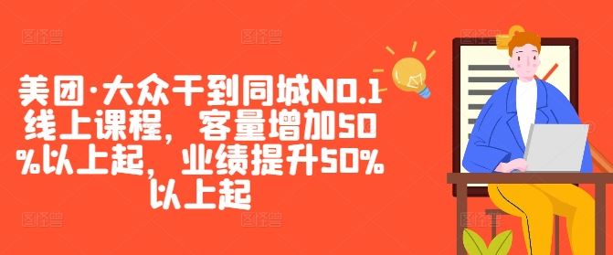 美团·大众干到同城NO.1线上课程，客量增加50%以上起，业绩提升50%以上起-古龙岛网创