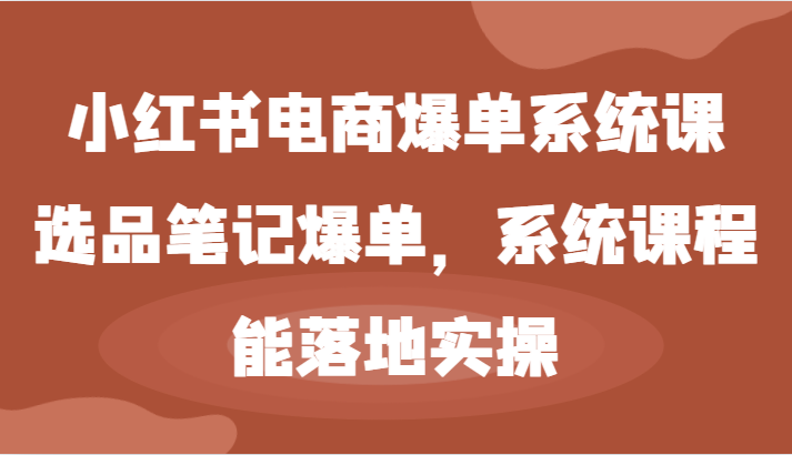 小红书电商爆单系统课-选品笔记爆单，系统课程，能落地实操-古龙岛网创