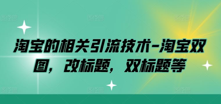 淘宝的相关引流技术-淘宝双图，改标题，双标题等-古龙岛网创