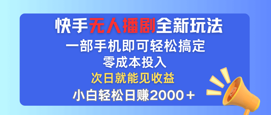 快手无人播剧全新玩法，一部手机就可以轻松搞定，零成本投入小白轻松日赚2000+-古龙岛网创