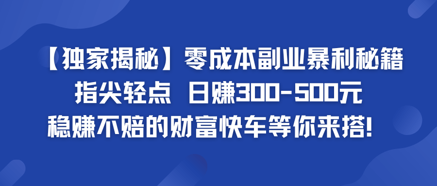 零成本副业暴利秘籍 日赚300-500元 稳赚不赔的财富快车等你来搭！-古龙岛网创