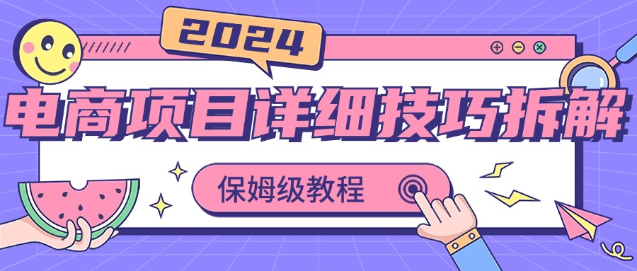 2024电商项目详细技巧拆解，保姆级教程，在家也可以轻松月入过万-古龙岛网创