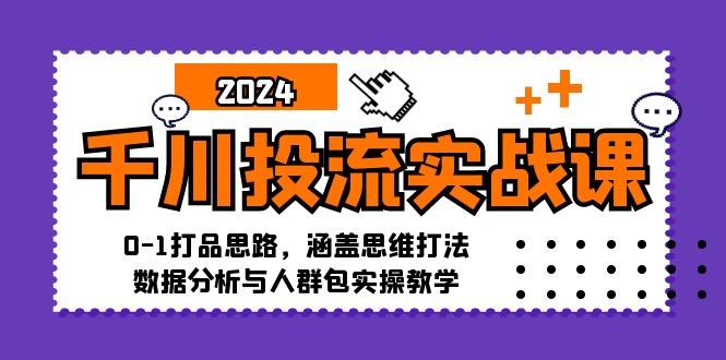 （12816期）千川投流实战课：0-1打品思路，涵盖思维打法、数据分析与人群包实操教学-古龙岛网创