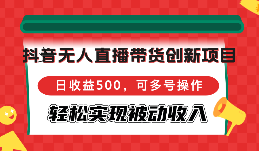 （12853期）抖音无人直播带货创新项目，日收益500，可多号操作，轻松实现被动收入-古龙岛网创