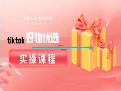 tiktok好物优选实操课程，好物分享操作技巧-古龙岛网创
