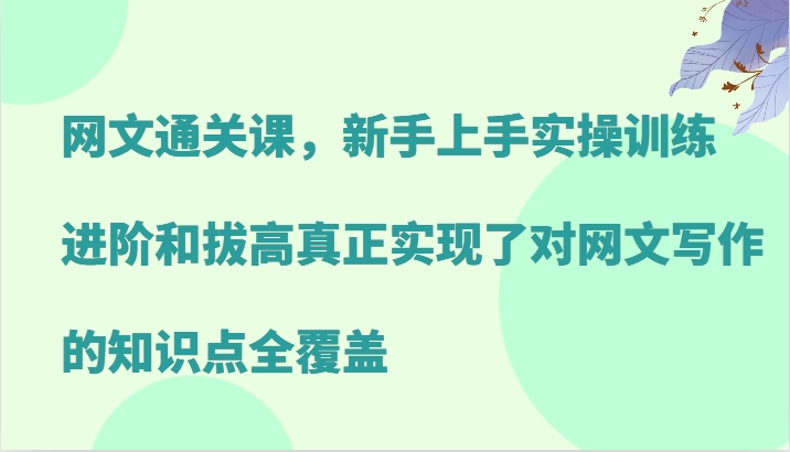 网文通关课，新手上手实操训练，进阶和拔高真正实现了对网文写作的知识点全覆盖-古龙岛网创