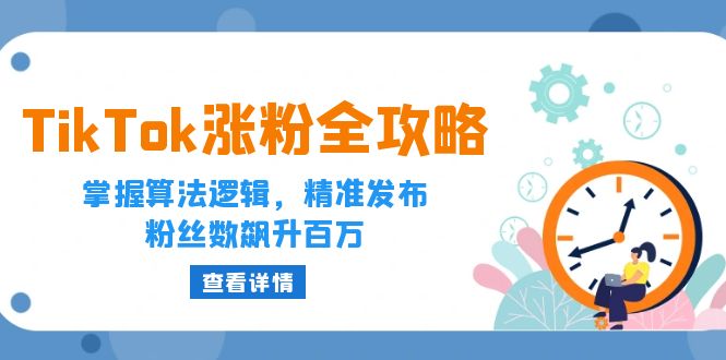 （12688期）TikTok涨粉全攻略：掌握算法逻辑，精准发布，粉丝数飙升百万-古龙岛网创