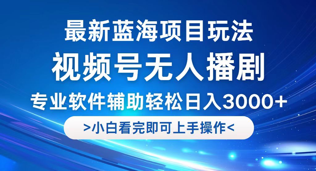 （12791期）视频号最新玩法，无人播剧，轻松日入3000+，最新蓝海项目，拉爆流量收…-古龙岛网创