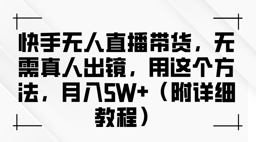 快手无人直播带货，无需真人出镜，用这个方法，月入5W+（附详细教程）-古龙岛网创