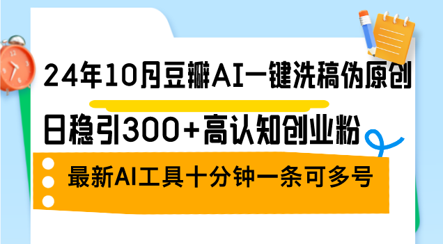 （12871期）24年10月豆瓣AI一键洗稿伪原创，日稳引300+高认知创业粉，最新AI工具十…-古龙岛网创