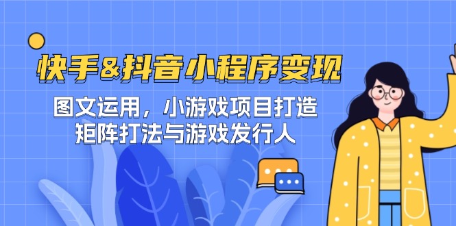 （12724期）快手&抖音-小程序变现 图文运用/小游戏项目打造/矩阵打法与游戏发行人-古龙岛网创