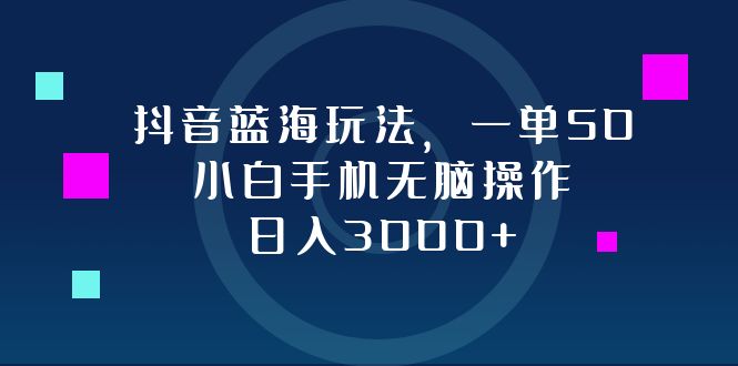 （12807期）抖音蓝海玩法，一单50，小白手机无脑操作，日入3000+-古龙岛网创