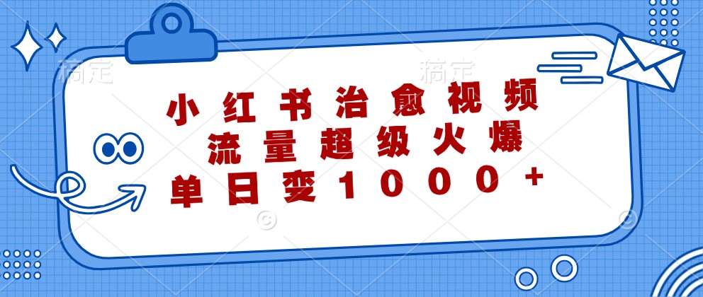 小红书治愈视频，流量超级火爆，单日变现1000+-古龙岛网创