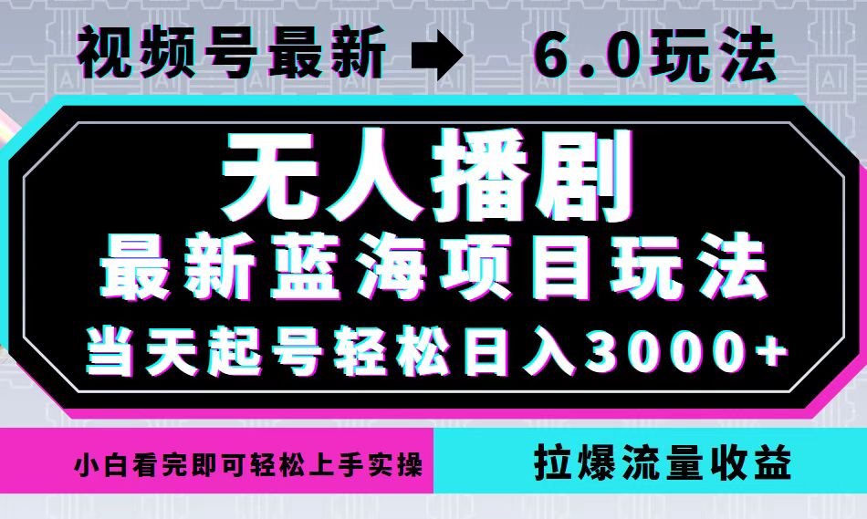 （12737期）视频号最新6.0玩法，无人播剧，轻松日入3000+，最新蓝海项目，拉爆流量…-古龙岛网创