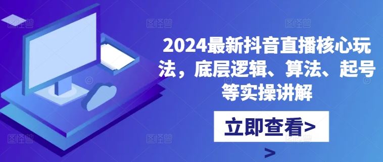 2024最新抖音直播核心玩法，底层逻辑、算法、起号等实操讲解-古龙岛网创