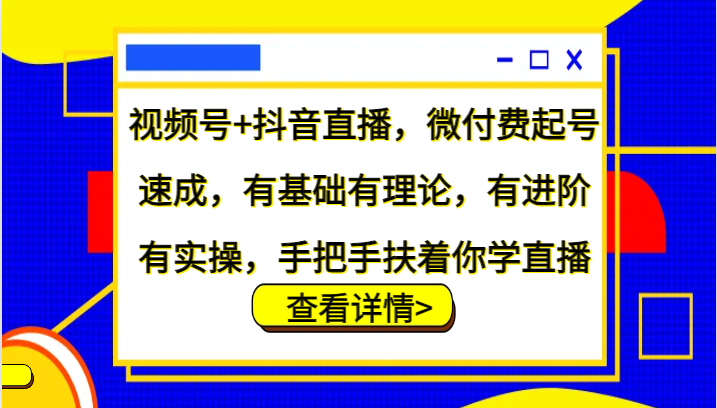视频号+抖音直播，微付费起号速成，有基础有理论，有进阶有实操，手把手扶着你学直播-古龙岛网创
