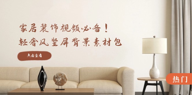 （12753期）家居装饰视频必备！轻奢风竖屏背景素材包，含清晰、中间虚化、全屏虚化-古龙岛网创