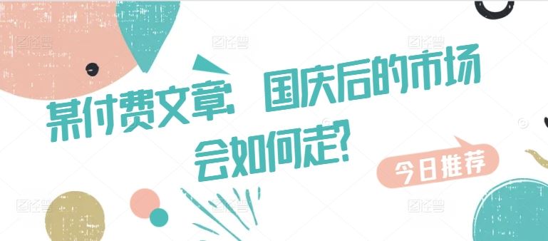 某付费文章：国庆后的市场会如何走?-古龙岛网创