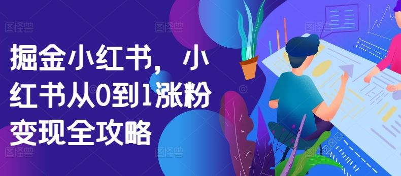 掘金小红书，小红书从0到1涨粉变现全攻略-古龙岛网创
