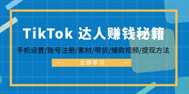 （12727期）TikTok&达人赚钱秘籍 手机设置/账号注册/素材/带货/爆款视频/提现方法-古龙岛网创