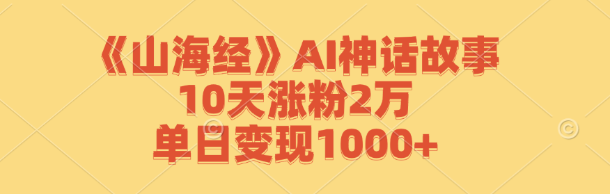 （12761期）《山海经》AI神话故事，10天涨粉2万，单日变现1000+-古龙岛网创