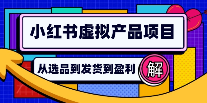 （12937期）小红书虚拟产品店铺运营指南：从选品到自动发货，轻松实现日躺赚几百-古龙岛网创