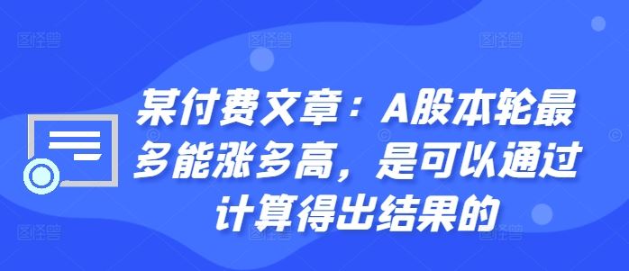 某付费文章：A股本轮最多能涨多高，是可以通过计算得出结果的-古龙岛网创