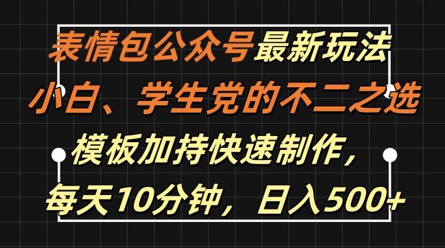 表情包公众号最新玩法，小白、学生党的不二之选，模板加持快速制作，每天10分钟，日入500+-古龙岛网创